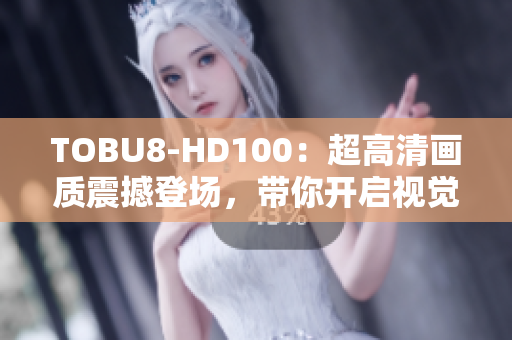 TOBU8-HD100：超高清画质震撼登场，带你开启视觉盛宴