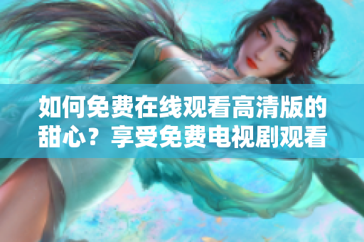如何免费在线观看高清版的甜心？享受免费电视剧观看体验！