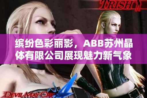 缤纷色彩丽影，ABB苏州晶体有限公司展现魅力新气象