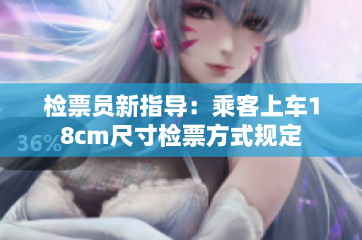 检票员新指导：乘客上车18cm尺寸检票方式规定