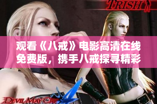 观看《八戒》电影高清在线免费版，携手八戒探寻精彩冒险！