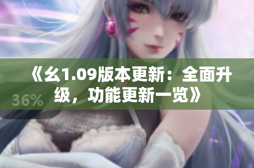 《幺1.09版本更新：全面升级，功能更新一览》