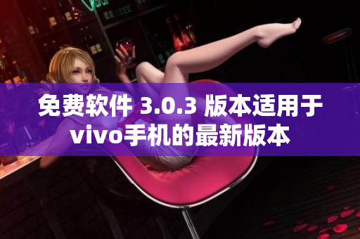 免费软件 3.0.3 版本适用于vivo手机的最新版本