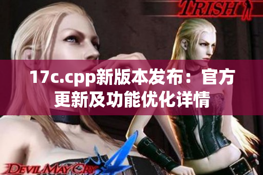 17c.cpp新版本发布：官方更新及功能优化详情