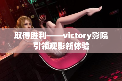 取得胜利——victory影院引领观影新体验