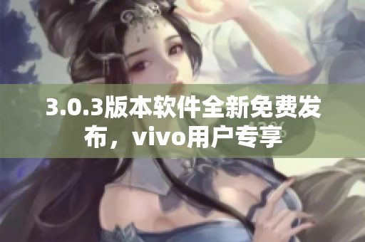 3.0.3版本软件全新免费发布，vivo用户专享