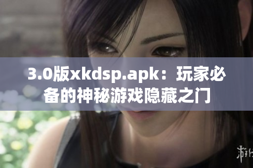 3.0版xkdsp.apk：玩家必备的神秘游戏隐藏之门