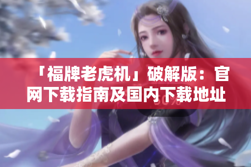 「福牌老虎机」破解版：官网下载指南及国内下载地址大揭秘