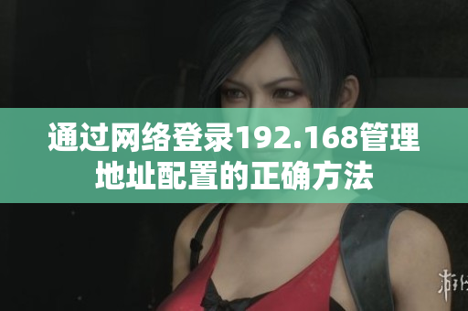 通过网络登录192.168管理地址配置的正确方法