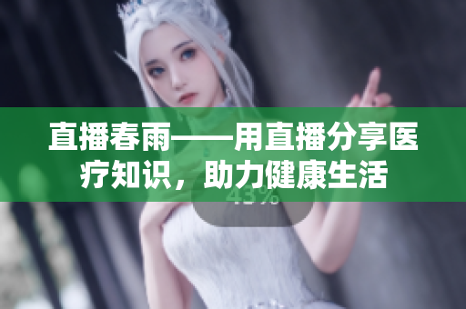 直播春雨——用直播分享医疗知识，助力健康生活