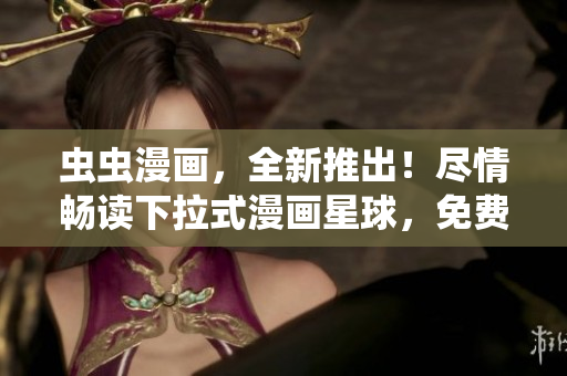 虫虫漫画，全新推出！尽情畅读下拉式漫画星球，免费好书不断。