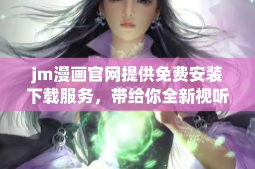 jm漫画官网提供免费安装下载服务，带给你全新视听体验