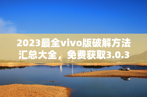 2023最全vivo版破解方法汇总大全，免费获取3.0.3特别版