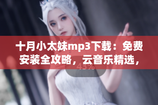 十月小太妹mp3下载：免费安装全攻略，云音乐精选，秋雨初秋期待