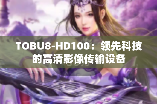 TOBU8-HD100：领先科技的高清影像传输设备