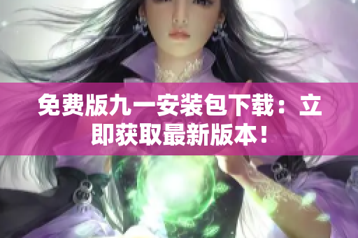 免费版九一安装包下载：立即获取最新版本！