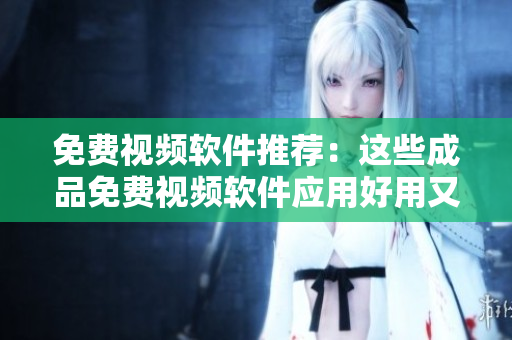 免费视频软件推荐：这些成品免费视频软件应用好用又免费 