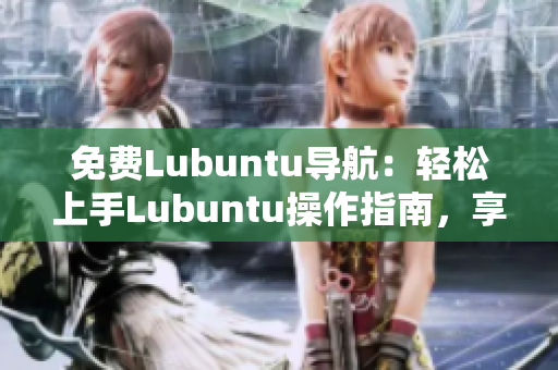 免费Lubuntu导航：轻松上手Lubuntu操作指南，享受高效稳定的Linux体验