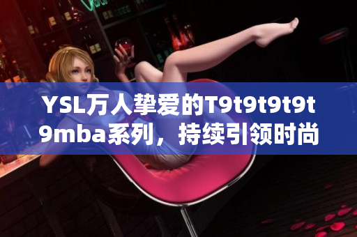 YSL万人挚爱的T9t9t9t9t9mba系列，持续引领时尚潮流