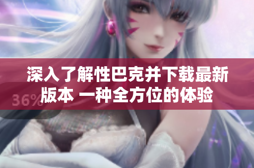 深入了解性巴克并下载最新版本 一种全方位的体验
