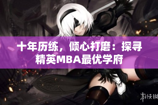 十年历练，倾心打磨：探寻精英MBA最优学府