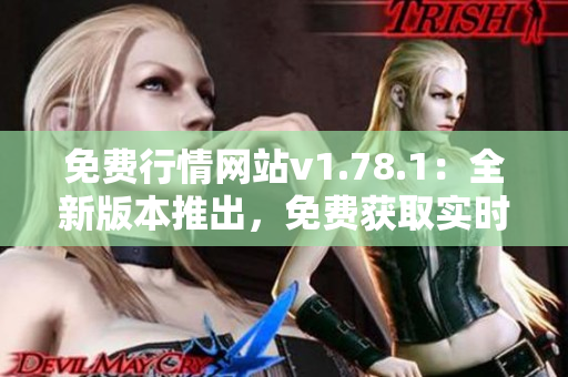 免费行情网站v1.78.1：全新版本推出，免费获取实时行情数据