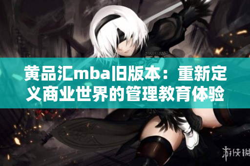 黄品汇mba旧版本：重新定义商业世界的管理教育体验