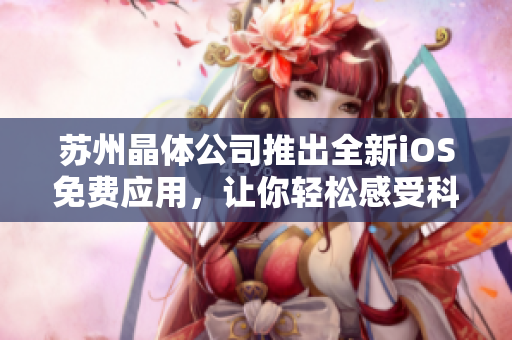 苏州晶体公司推出全新iOS免费应用，让你轻松感受科技魅力