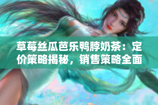 草莓丝瓜芭乐鸭脖奶茶：定价策略揭秘，销售策略全面解析