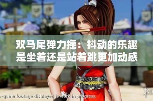 双马尾弹力摇：抖动的乐趣是坐着还是站着跳更加动感？