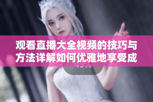 观看直播大全视频的技巧与方法详解如何优雅地享受成品直播？