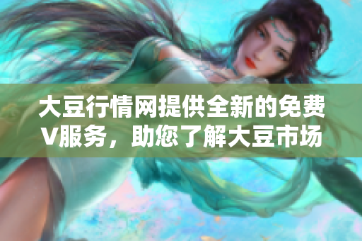 大豆行情网提供全新的免费V服务，助您了解大豆市场行情