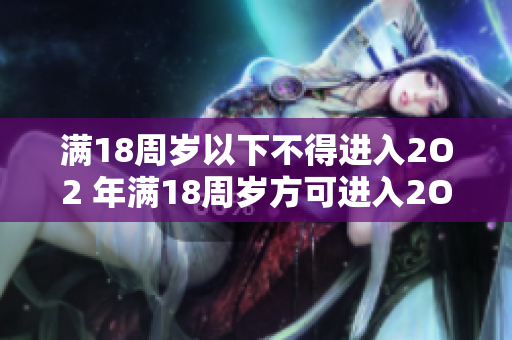满18周岁以下不得进入2O2 年满18周岁方可进入2O2平台。