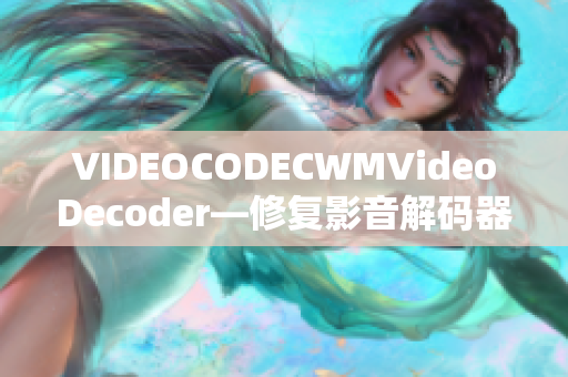 VIDEOCODECWMVideoDecoder—修复影音解码器故障