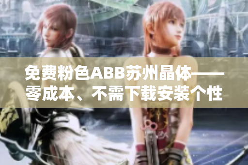 免费粉色ABB苏州晶体——零成本、不需下载安装个性化解析