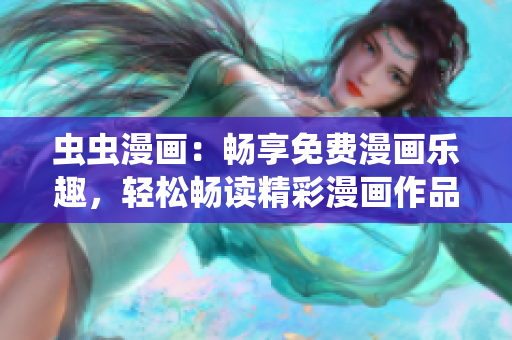 虫虫漫画：畅享免费漫画乐趣，轻松畅读精彩漫画作品