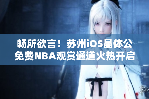 畅所欲言！苏州iOS晶体公免费NBA观赏通道火热开启