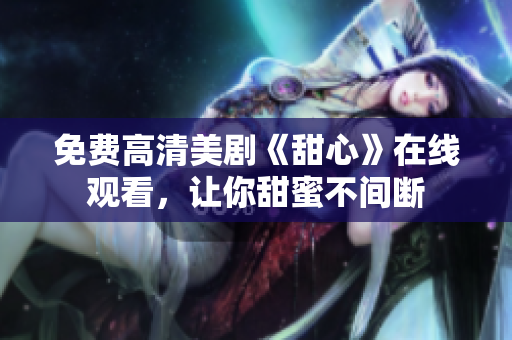 免费高清美剧《甜心》在线观看，让你甜蜜不间断