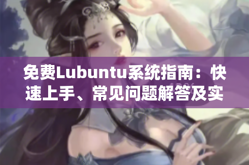 免费Lubuntu系统指南：快速上手、常见问题解答及实用技巧
