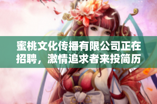 蜜桃文化传播有限公司正在招聘，激情追求者来投简历