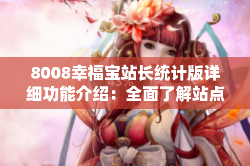 8008幸福宝站长统计版详细功能介绍：全面了解站点运营数据