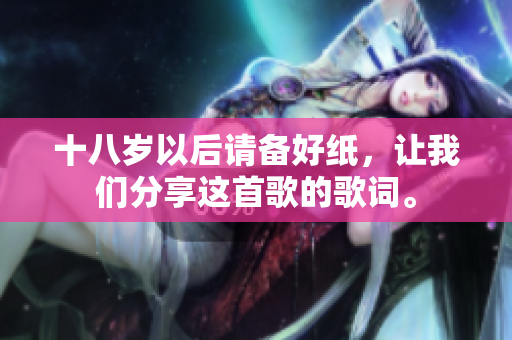 十八岁以后请备好纸，让我们分享这首歌的歌词。