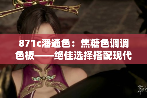871c潘通色：焦糖色调调色板——绝佳选择搭配现代家居。