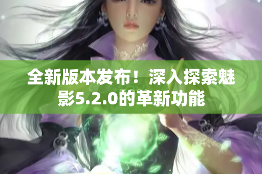 全新版本发布！深入探索魅影5.2.0的革新功能