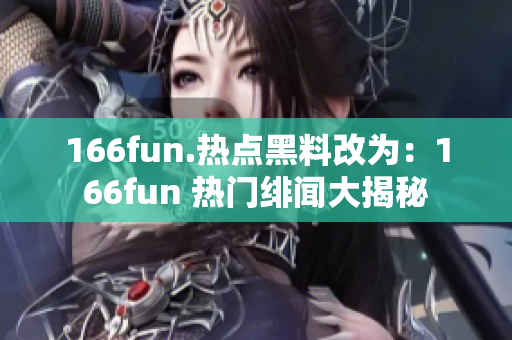 166fun.热点黑料改为：166fun 热门绯闻大揭秘