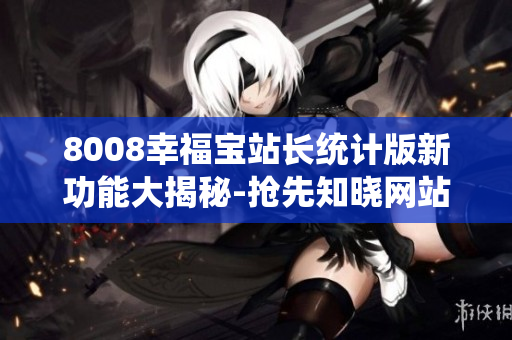 8008幸福宝站长统计版新功能大揭秘-抢先知晓网站数据分析利器
