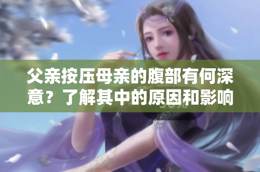父亲按压母亲的腹部有何深意？了解其中的原因和影响