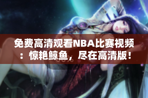 免费高清观看NBA比赛视频：惊艳鲸鱼，尽在高清版！