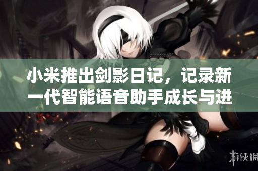 小米推出剑影日记，记录新一代智能语音助手成长与进化