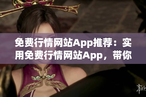 免费行情网站App推荐：实用免费行情网站App，带你掌握全面行情资讯